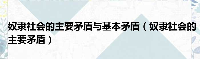 奴隶社会的主要矛盾与基本矛盾（奴隶社会的主要矛盾）