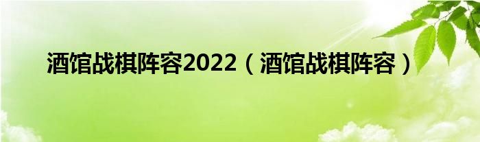 酒馆战棋阵容2022（酒馆战棋阵容）