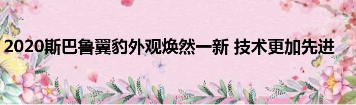 2020斯巴鲁翼豹外观焕然一新 技术更加先进