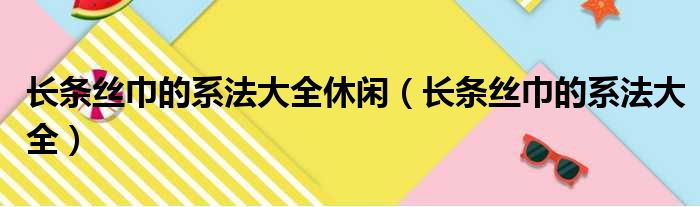 长条丝巾的系法大全休闲（长条丝巾的系法大全）