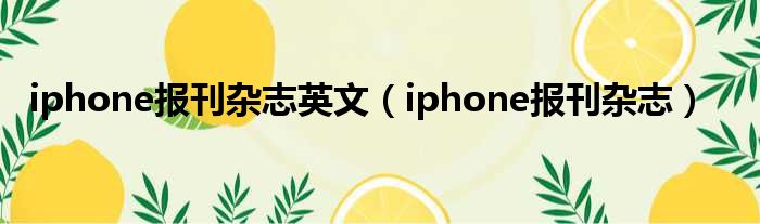 iphone报刊杂志英文（iphone报刊杂志）