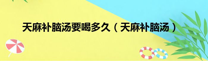 天麻补脑汤要喝多久（天麻补脑汤）