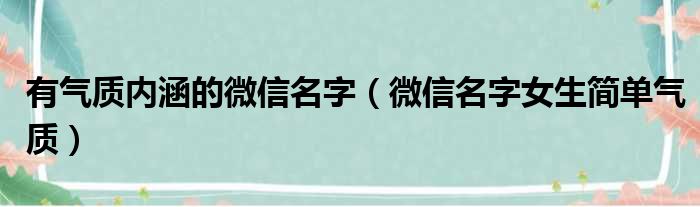 有气质内涵的微信名字（微信名字女生简单气质）