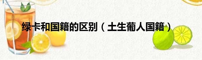 绿卡和国籍的区别（土生葡人国籍）