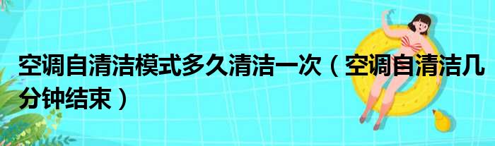 空调自清洁模式多久清洁一次（空调自清洁几分钟结束）