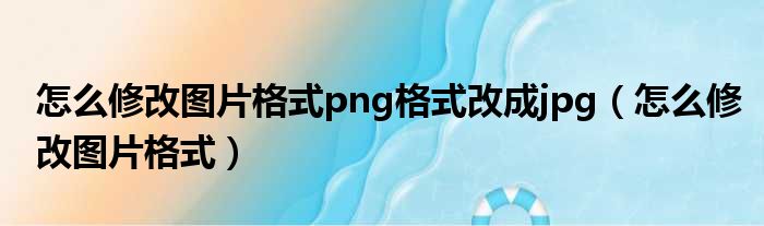 怎么修改图片格式png格式改成jpg（怎么修改图片格式）