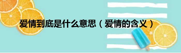 爱情到底是什么意思（爱情的含义）