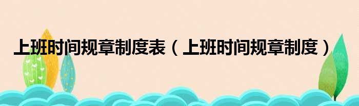 上班时间规章制度表（上班时间规章制度）