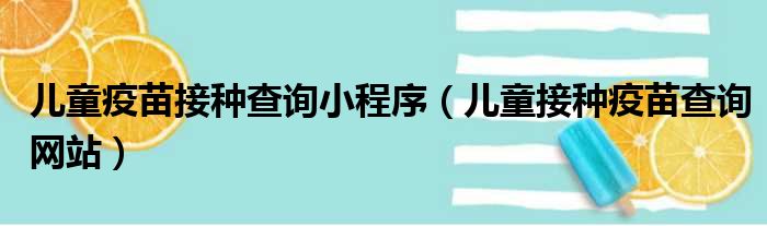 儿童疫苗接种查询小程序（儿童接种疫苗查询网站）