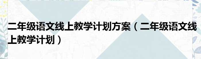 二年级语文线上教学计划方案（二年级语文线上教学计划）