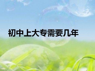 初中上大专需要几年