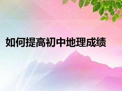 如何提高初中地理成绩