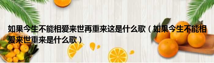 如果今生不能相爱来世再重来这是什么歌（如果今生不能相爱来世重来是什么歌）