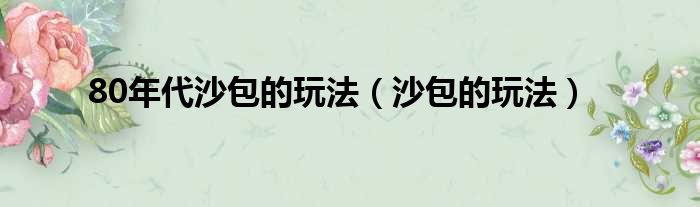 80年代沙包的玩法（沙包的玩法）