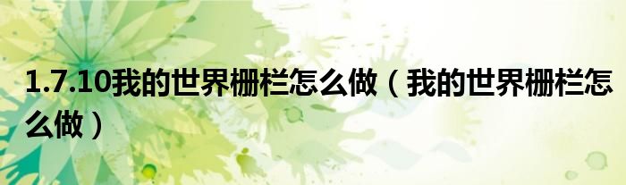 1.7.10我的世界栅栏怎么做（我的世界栅栏怎么做）