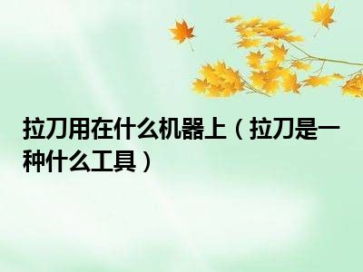 拉刀用在什么机器上（拉刀是一种什么工具）