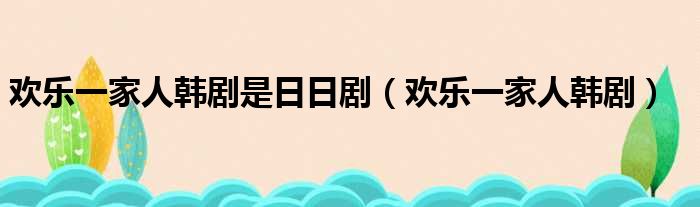 欢乐一家人韩剧是日日剧（欢乐一家人韩剧）