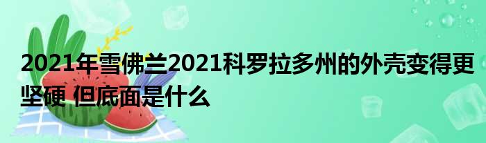 2021年雪佛兰2021科罗拉多州的外壳变得更坚硬 但底面是什么