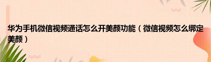 华为手机微信视频通话怎么开美颜功能（微信视频怎么绑定美颜）