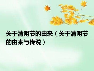 关于清明节的由来（关于清明节的由来与传说）