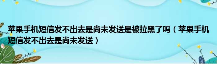 苹果手机短信发不出去是尚未发送是被拉黑了吗（苹果手机短信发不出去是尚未发送）