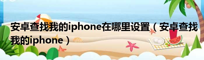 安卓查找我的iphone在哪里设置（安卓查找我的iphone）