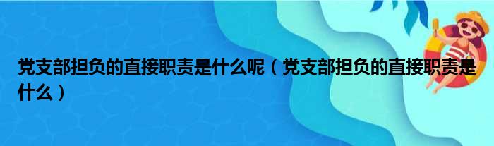 党支部担负的直接职责是什么呢（党支部担负的直接职责是什么）