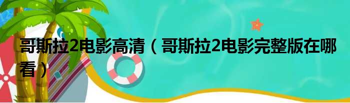 哥斯拉2电影高清（哥斯拉2电影完整版在哪看）