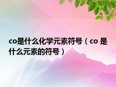 co是什么化学元素符号（co 是什么元素的符号）