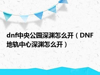 dnf中央公园深渊怎么开（DNF地轨中心深渊怎么开）