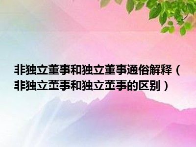 非独立董事和独立董事通俗解释（非独立董事和独立董事的区别）