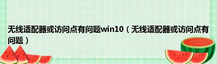 无线适配器或访问点有问题win10（无线适配器或访问点有问题）