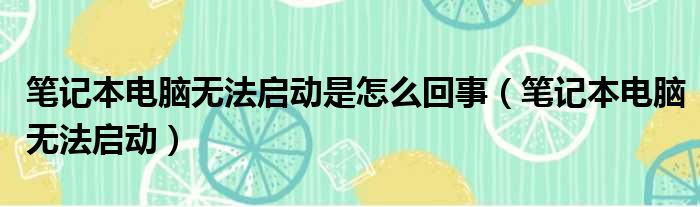 笔记本电脑无法启动是怎么回事（笔记本电脑无法启动）