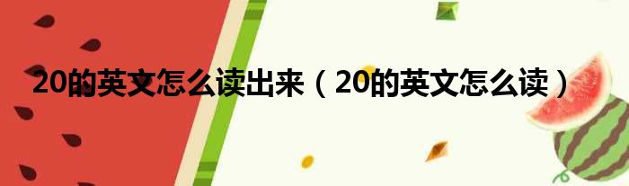 20的英文怎么读出来（20的英文怎么读）