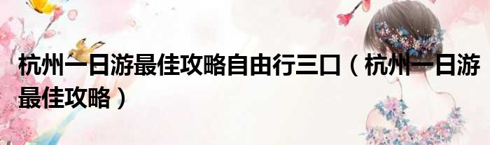 杭州一日游最佳攻略自由行三口（杭州一日游最佳攻略）