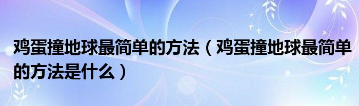 鸡蛋撞地球最简单的方法（鸡蛋撞地球最简单的方法是什么）