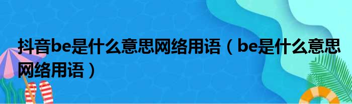 抖音be是什么意思网络用语（be是什么意思网络用语）