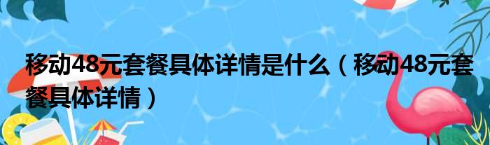 移动48元套餐具体详情是什么（移动48元套餐具体详情）