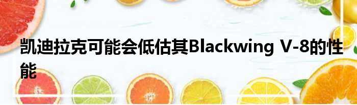 凯迪拉克可能会低估其Blackwing V-8的性能