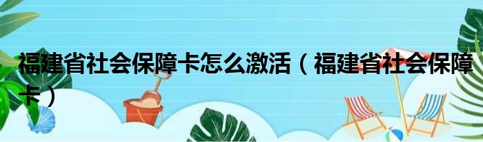 福建省社会保障卡怎么激活（福建省社会保障卡）