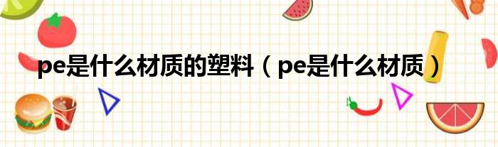 pe是什么材质的塑料（pe是什么材质）