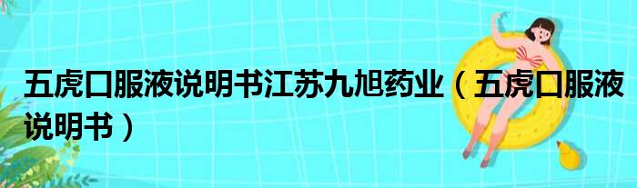 五虎口服液说明书江苏九旭药业（五虎口服液说明书）