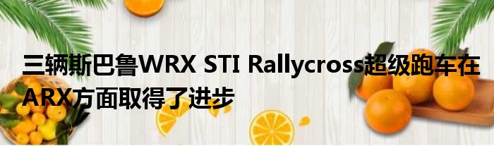 三辆斯巴鲁WRX STI Rallycross超级跑车在ARX方面取得了进步