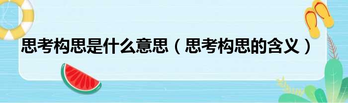 思考构思是什么意思（思考构思的含义）