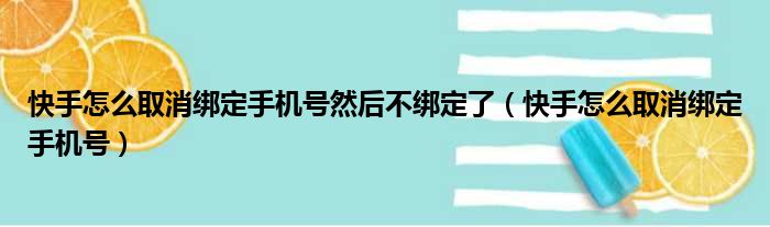 快手怎么取消绑定手机号然后不绑定了（快手怎么取消绑定手机号）