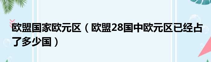 欧盟国家欧元区（欧盟28国中欧元区已经占了多少国）