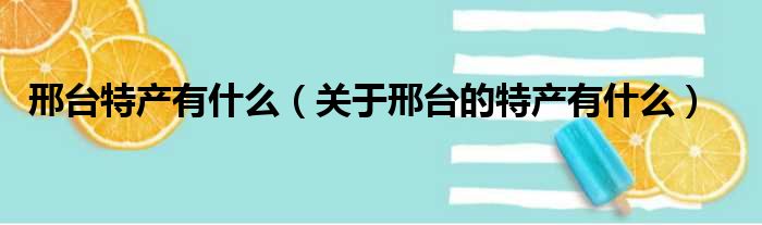 邢台特产有什么（关于邢台的特产有什么）