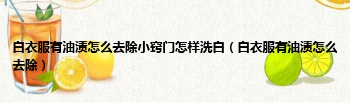 白衣服有油渍怎么去除小窍门怎样洗白（白衣服有油渍怎么去除）