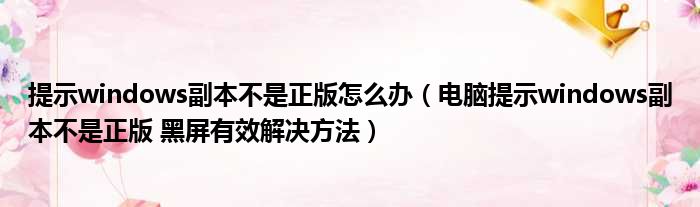 提示windows副本不是正版怎么办（电脑提示windows副本不是正版 黑屏有效解决方法）