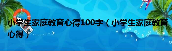 小学生家庭教育心得100字（小学生家庭教育心得）